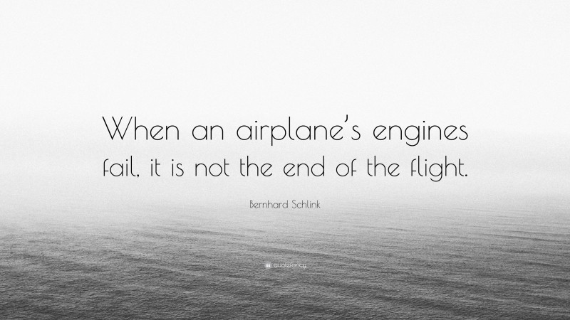 Bernhard Schlink Quote: “When an airplane’s engines fail, it is not the end of the flight.”