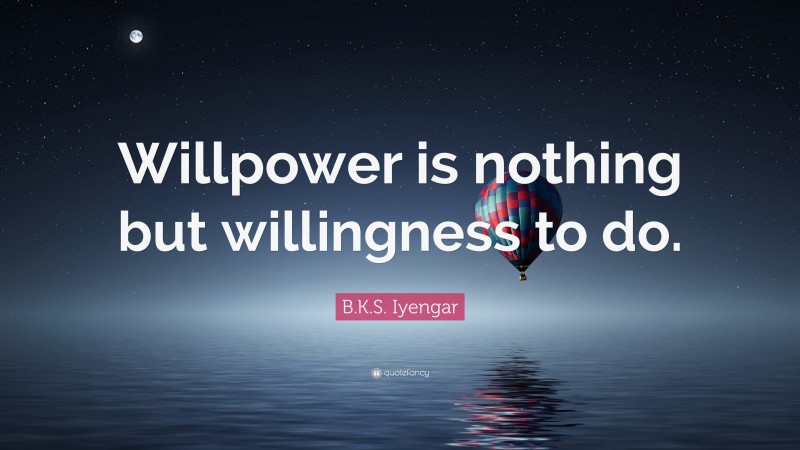 B.K.S. Iyengar Quote: “Willpower is nothing but willingness to do.”