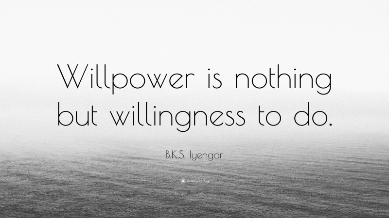 B.K.S. Iyengar Quote: “Willpower is nothing but willingness to do.”