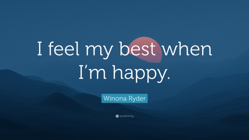 Winona Ryder Quote: “I feel my best when I’m happy.”