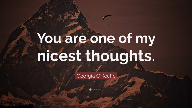 Georgia O'Keeffe Quote: “You are one of my nicest thoughts.”