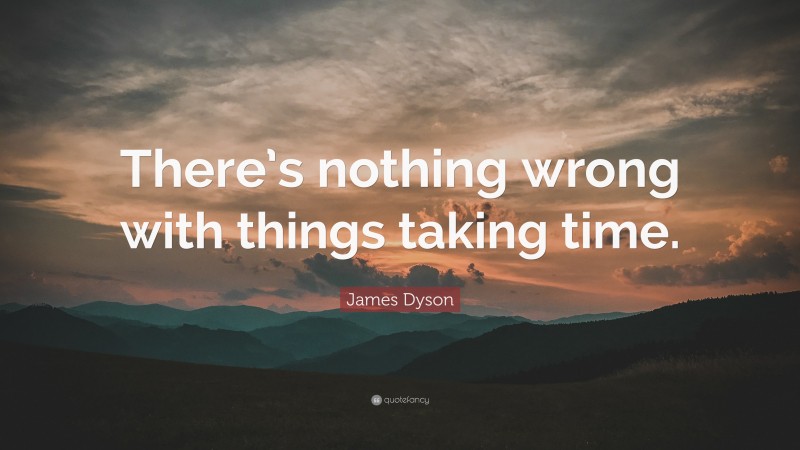 James Dyson Quote: “There’s nothing wrong with things taking time.”
