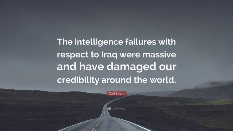 Carl Levin Quote: “The intelligence failures with respect to Iraq were massive and have damaged our credibility around the world.”