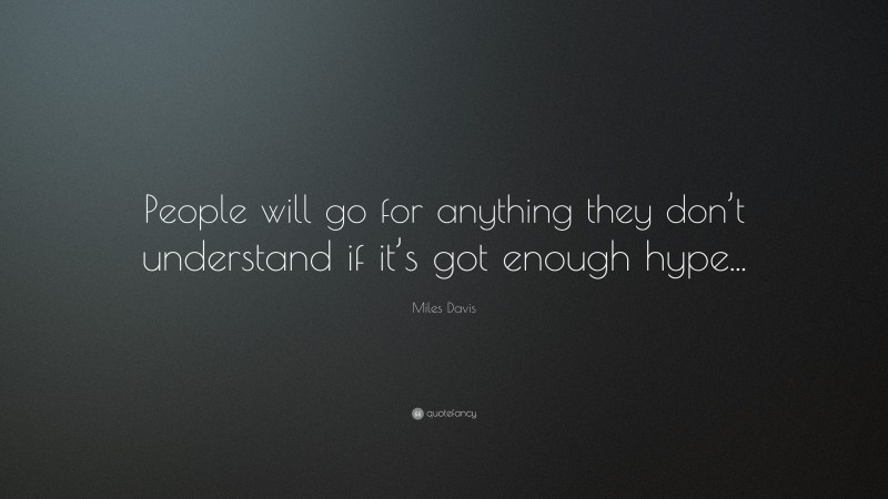 Miles Davis Quote: “People will go for anything they don’t understand if it’s got enough hype...”