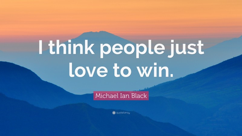 Michael Ian Black Quote: “I think people just love to win.”