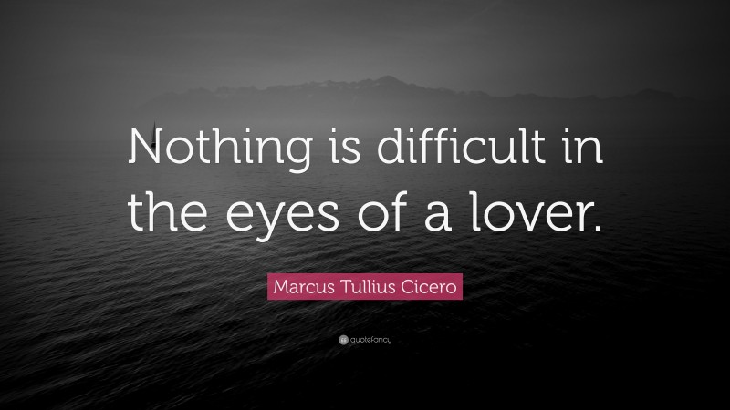 Marcus Tullius Cicero Quote: “Nothing is difficult in the eyes of a lover.”