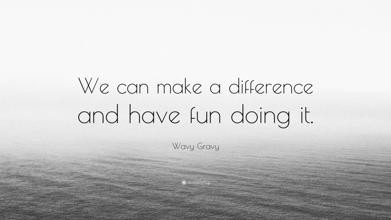 Wavy Gravy Quote: “We can make a difference and have fun doing it.”