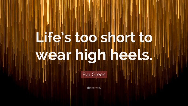 Eva Green Quote: “Life’s too short to wear high heels.”