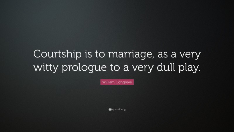 William Congreve Quote: “Courtship is to marriage, as a very witty prologue to a very dull play.”