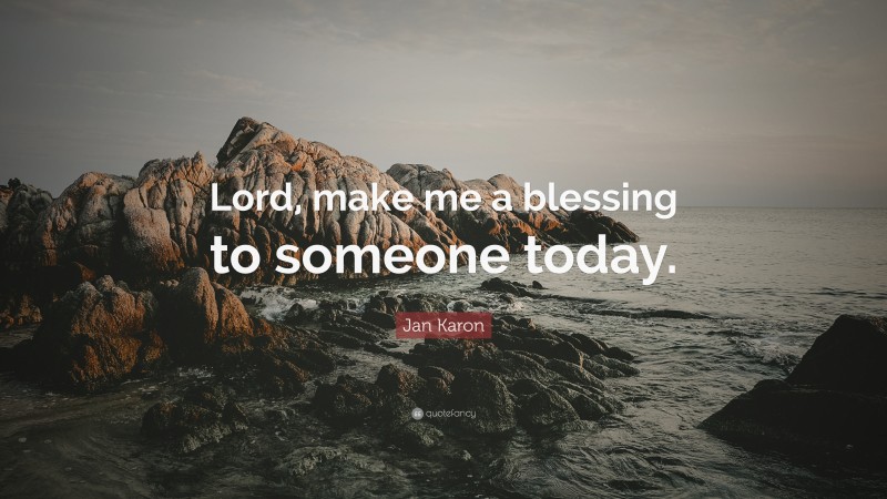 Jan Karon Quote: “Lord, make me a blessing to someone today.”