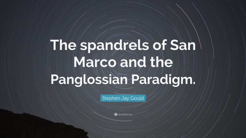 Stephen Jay Gould Quote: “The spandrels of San Marco and the Panglossian Paradigm.”