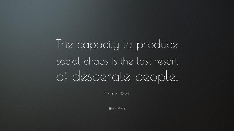 Cornel West Quote: “The capacity to produce social chaos is the last resort of desperate people.”