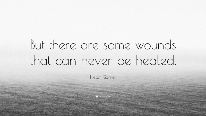 Helen Garner Quote: “But there are some wounds that can never be healed.”