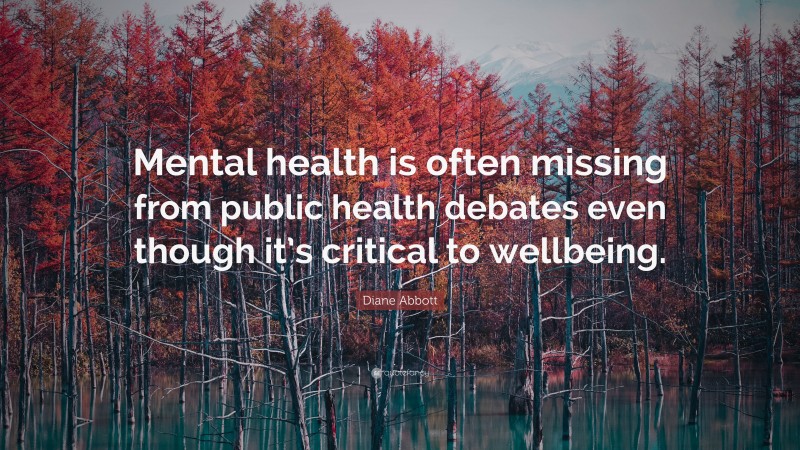 Diane Abbott Quote: “Mental health is often missing from public health debates even though it’s critical to wellbeing.”