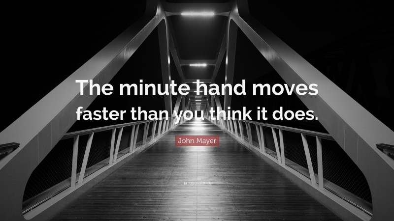 John Mayer Quote: “The minute hand moves faster than you think it does.”