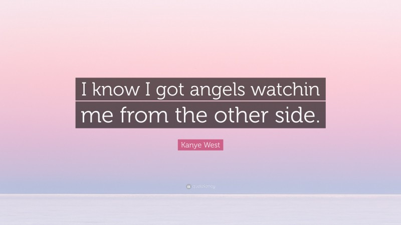 Kanye West Quote: “I know I got angels watchin me from the other side.”