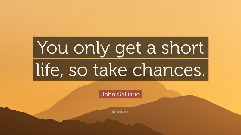 John Galliano Quote: “You only get a short life, so take chances.”