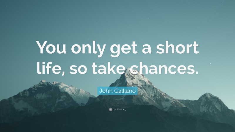 John Galliano Quote: “You only get a short life, so take chances.”