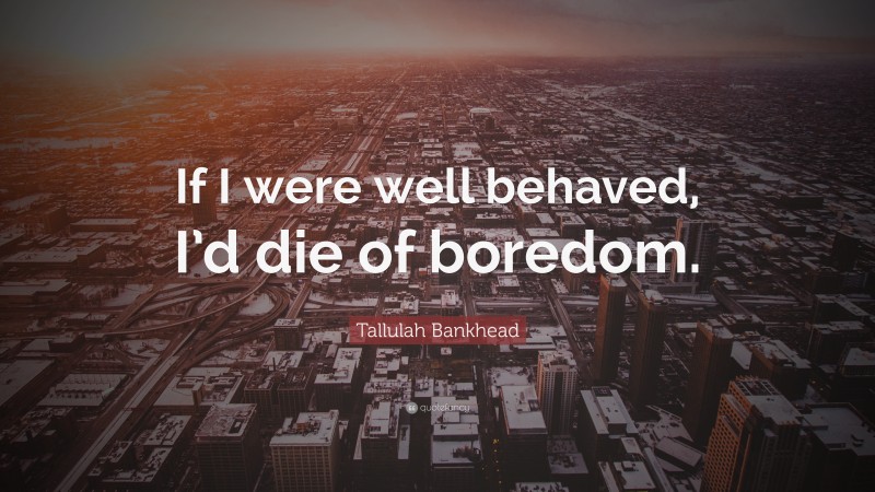 Tallulah Bankhead Quote: “If I were well behaved, I’d die of boredom.”