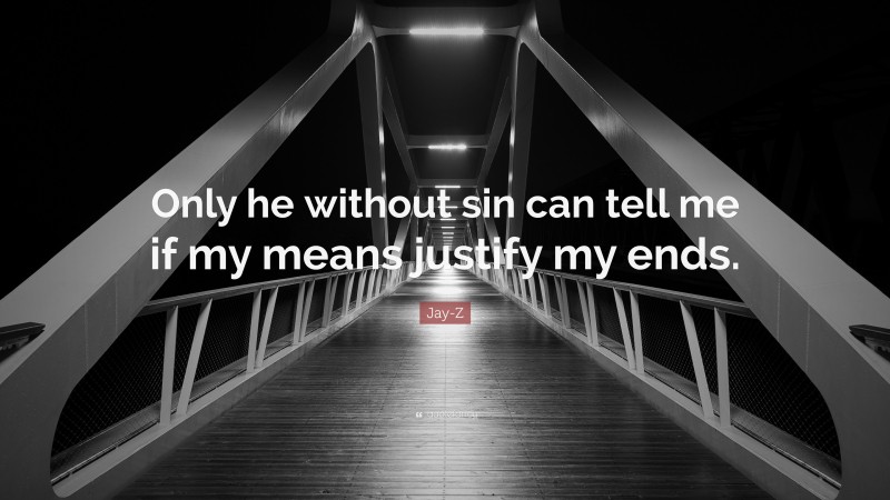 Jay-Z Quote: “Only he without sin can tell me if my means justify my ends.”