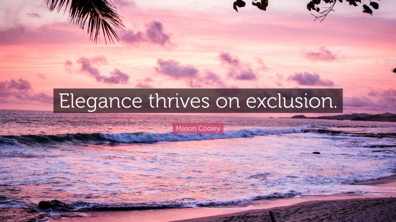 Mason Cooley Quote: “Elegance thrives on exclusion.”