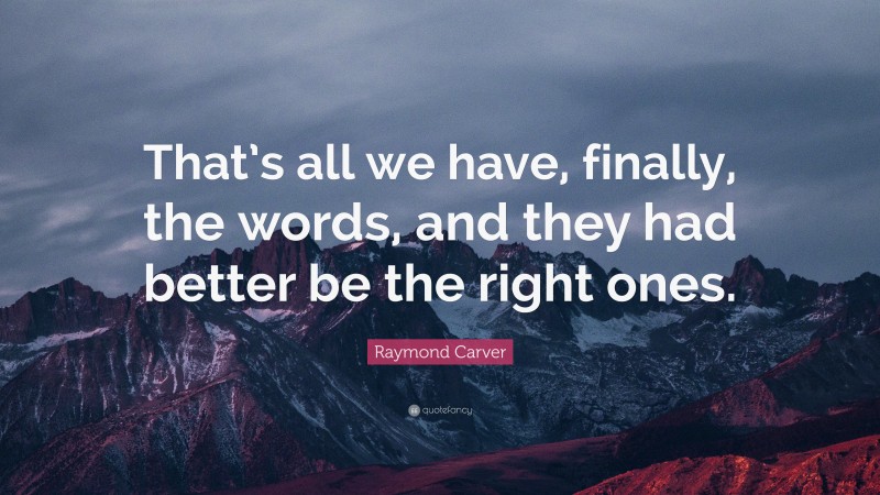 Raymond Carver Quote: “That’s all we have, finally, the words, and they had better be the right ones.”