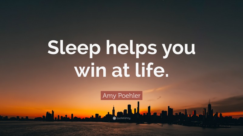 Amy Poehler Quote: “Sleep helps you win at life.”