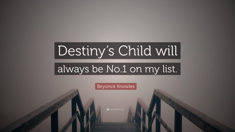 Beyoncé Knowles Quote: “Destiny’s Child will always be No.1 on my list.”
