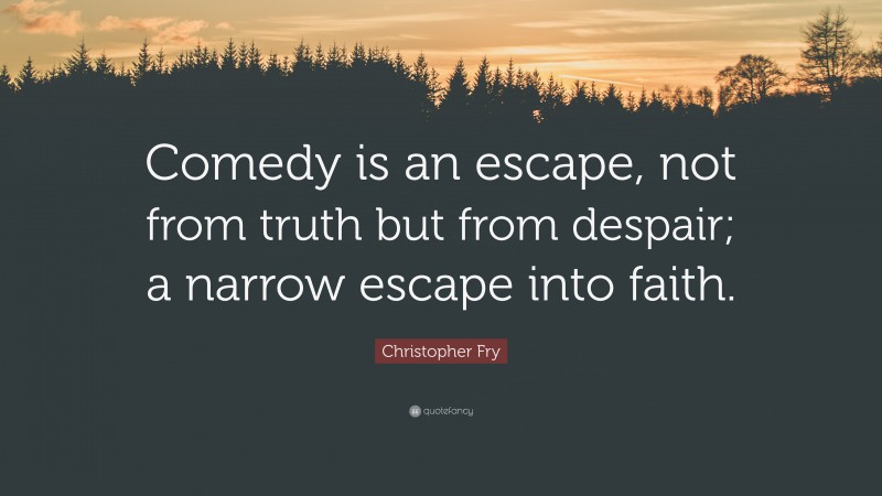 Christopher Fry Quote: “Comedy is an escape, not from truth but from despair; a narrow escape into faith.”
