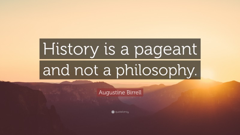 Augustine Birrell Quote: “History is a pageant and not a philosophy.”