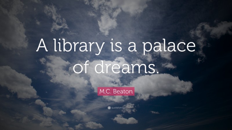 M.C. Beaton Quote: “A library is a palace of dreams.”
