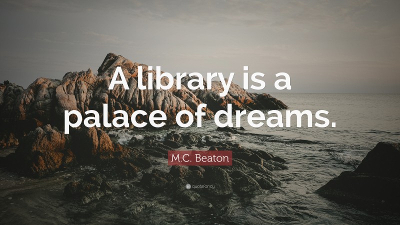 M.C. Beaton Quote: “A library is a palace of dreams.”