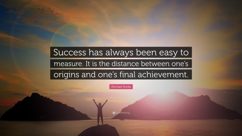 Michael Korda Quote: “Success has always been easy to measure. It is the distance between one’s origins and one’s final achievement.”