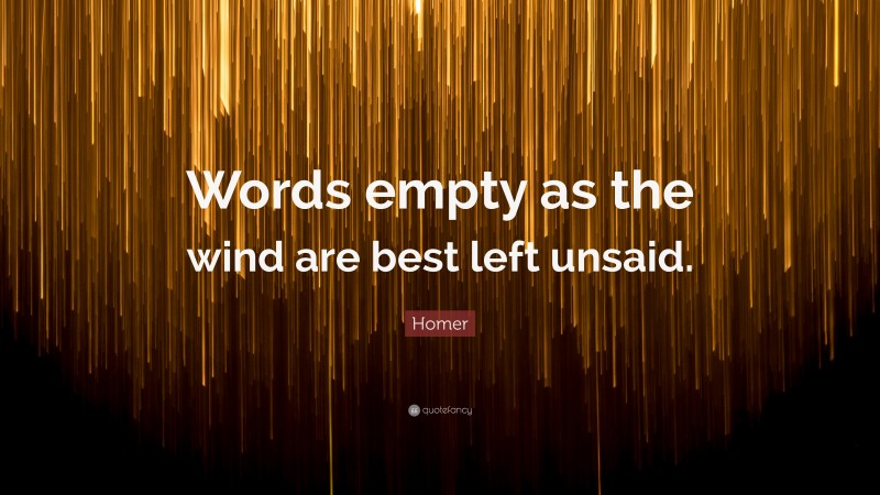 Homer Quote: “Words empty as the wind are best left unsaid.”