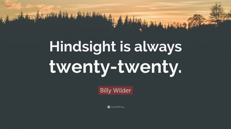 Billy Wilder Quote: “Hindsight is always twenty-twenty.”