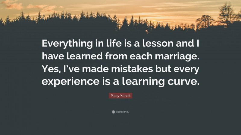 Patsy Kensit Quote: “Everything in life is a lesson and I have learned from each marriage. Yes, I’ve made mistakes but every experience is a learning curve.”