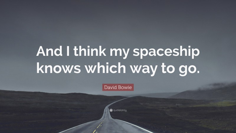 David Bowie Quote: “And I think my spaceship knows which way to go.”