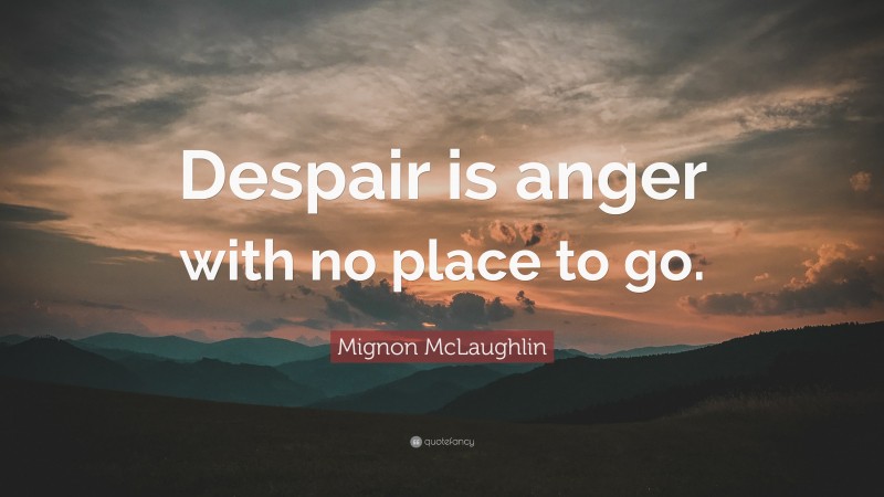 Mignon McLaughlin Quote: “Despair is anger with no place to go.”