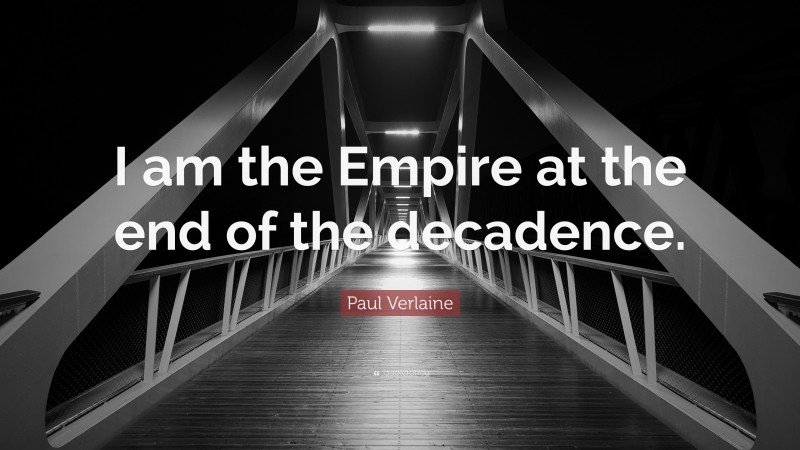 Paul Verlaine Quote: “I am the Empire at the end of the decadence.”
