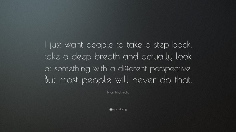 Brian McKnight Quote: “I just want people to take a step back, take a deep breath and actually look at something with a different perspective. But most people will never do that.”
