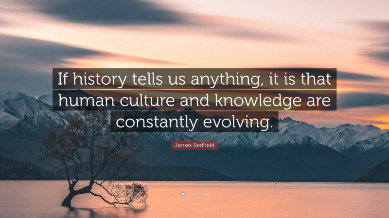 James Redfield Quote: “If history tells us anything, it is that human culture and knowledge are constantly evolving.”