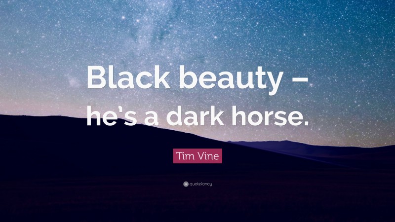 Tim Vine Quote: “Black beauty – he’s a dark horse.”