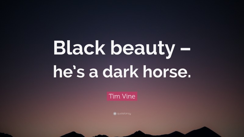 Tim Vine Quote: “Black beauty – he’s a dark horse.”