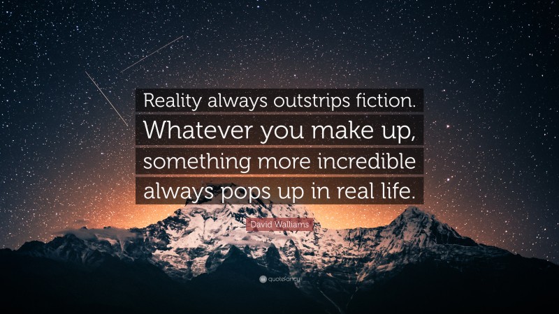 David Walliams Quote: “Reality always outstrips fiction. Whatever you make up, something more incredible always pops up in real life.”