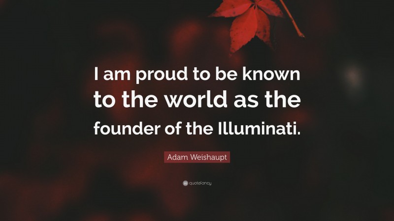 Adam Weishaupt Quote: “I am proud to be known to the world as the founder of the Illuminati.”