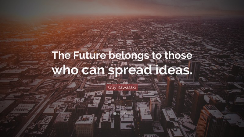 Guy Kawasaki Quote: “The Future belongs to those who can spread ideas.”