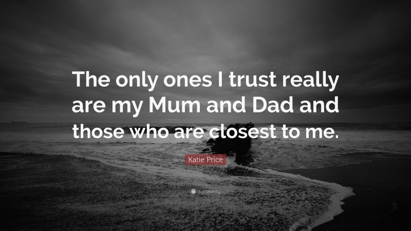 Katie Price Quote: “The only ones I trust really are my Mum and Dad and those who are closest to me.”
