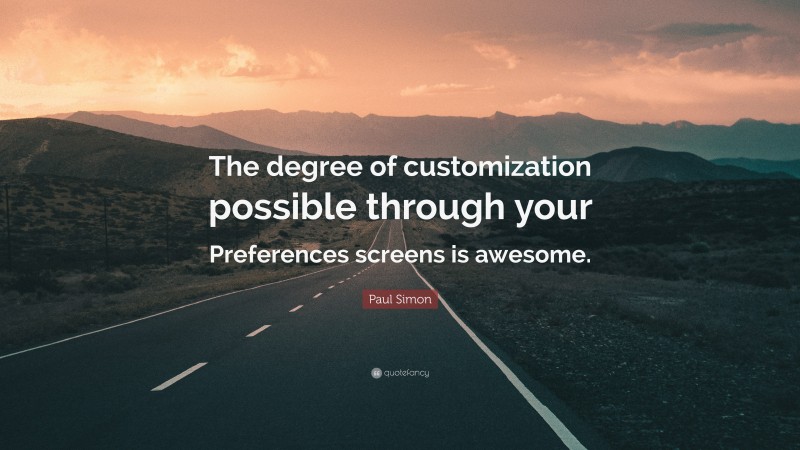 Paul Simon Quote: “The degree of customization possible through your Preferences screens is awesome.”