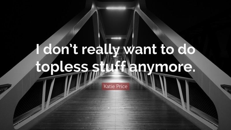 Katie Price Quote: “I don’t really want to do topless stuff anymore.”