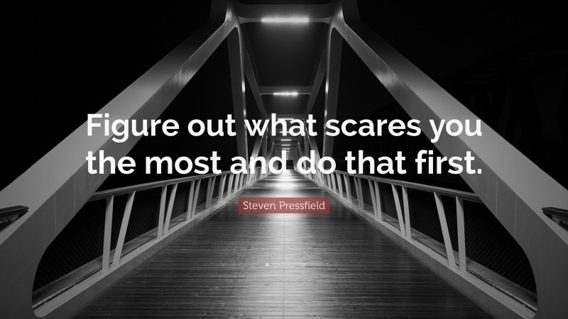 Steven Pressfield Quote: “Figure out what scares you the most and do that first.”